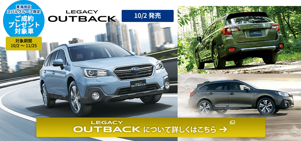 東海地区スバルグループ限定 ご成約プレゼント対象車 対象期間 10/2～11/25 LEGACY OUTBACK 10/2発売 LEGACY OUTBACKについて詳しくはこちら