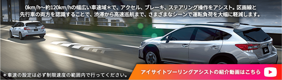 0km/h～約120km/hの幅広い車速域＊で、アクセル、ブレーキ、ステアリング操作をアシスト。区画線と先行車の両方を認識することで、渋滞から高速巡航まで、さまざまなシーンで運転負荷を大幅に軽減します。 ＊車速の設定は必ず制限速度の範囲内で行ってください。 アイサイトツーリングアシストの紹介動画はこちら