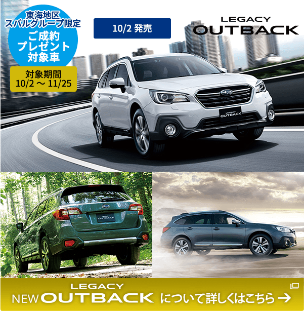 東海地区スバルグループ限定 ご成約プレゼント対象車 対象期間 10/2～11/25 LEGACY OUTBACK 10/2発売 LEGACY OUTBACKについて詳しくはこちら