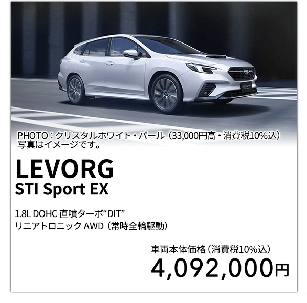 LEVORGSTI Sport EX 1.8L DOHC 直噴ターボ“DIT”リニアトロニック AWD（常時全輪駆動） PHOTO：クリスタルホワイト・パール（33,000円高・消費税10%込） 写真はイメージです。 車両本体価格（消費税10%込） 4,092,000円