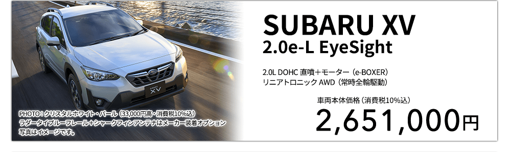 SUBARU XV 2.0e-L EyeSight 2.0L DOHC 直噴＋モーター（e-BOXER）リニアトロニック AWD（常時全輪駆動） PHOTO：クリスタルホワイト・パール（33,000円高・消費税10%込）ラダータイプルーフレール＋シャークフィンアンテナはメーカー装着オプション 写真はイメージです。 車両本体価格（消費税10%込） 2,651,000円