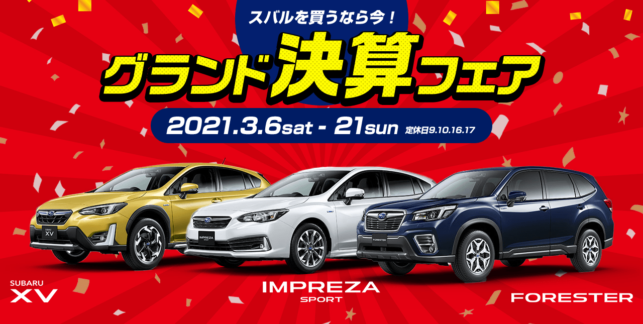 スバルを買うなら今！ グランド決算フェア 2021.3.6sat - 21sun 定休日9.10.16.17 FORESTER SUBARU XV IMPREZA SPORT