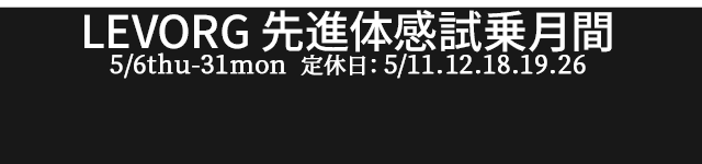 LEVORG 先進体感試乗月間 5/6thu - 31mon 定休日：5/11.12.18.19.26