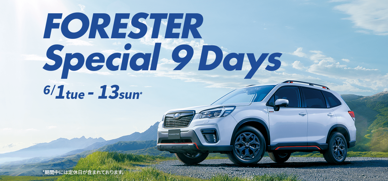 FORESTER Special 9 Days 6/1tue - 13sun* *期間中には定休日が含まれております。