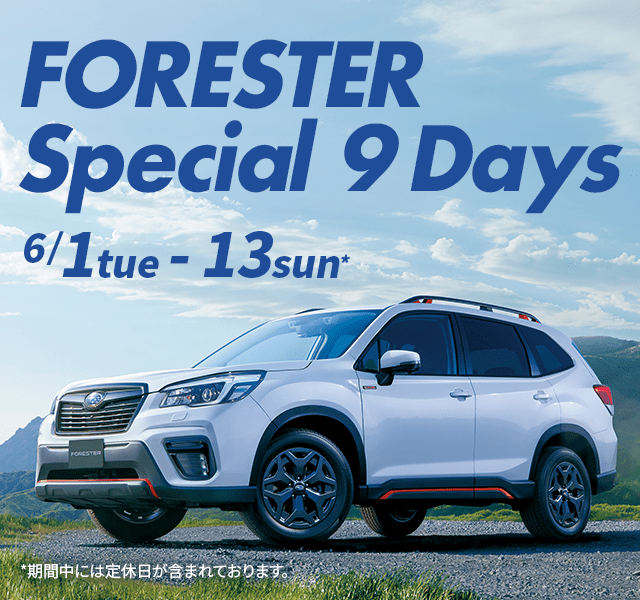 FORESTER Special 9 Days 6/1tue - 13sun* *期間中には定休日が含まれております。