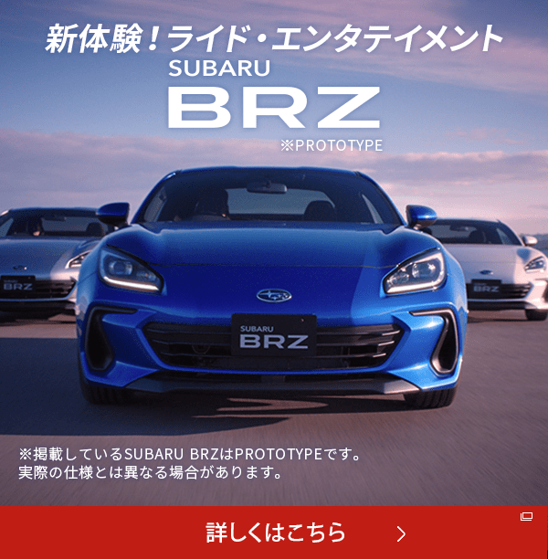 新体験！ライド・エンタテイメント SUBARU BRZ ※掲載しているSUBARU BRZはPROTOTYPEです。実際の仕様とは異なる場合があります。詳しくはこちら 