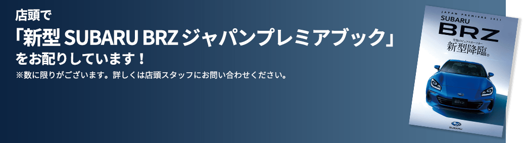 店頭で「新型 SUBARU BRZ ジャパンプレミアムブック」をお配りしています！ ※数に限りがございます。詳しくは店頭スタッフにお問い合わせください。