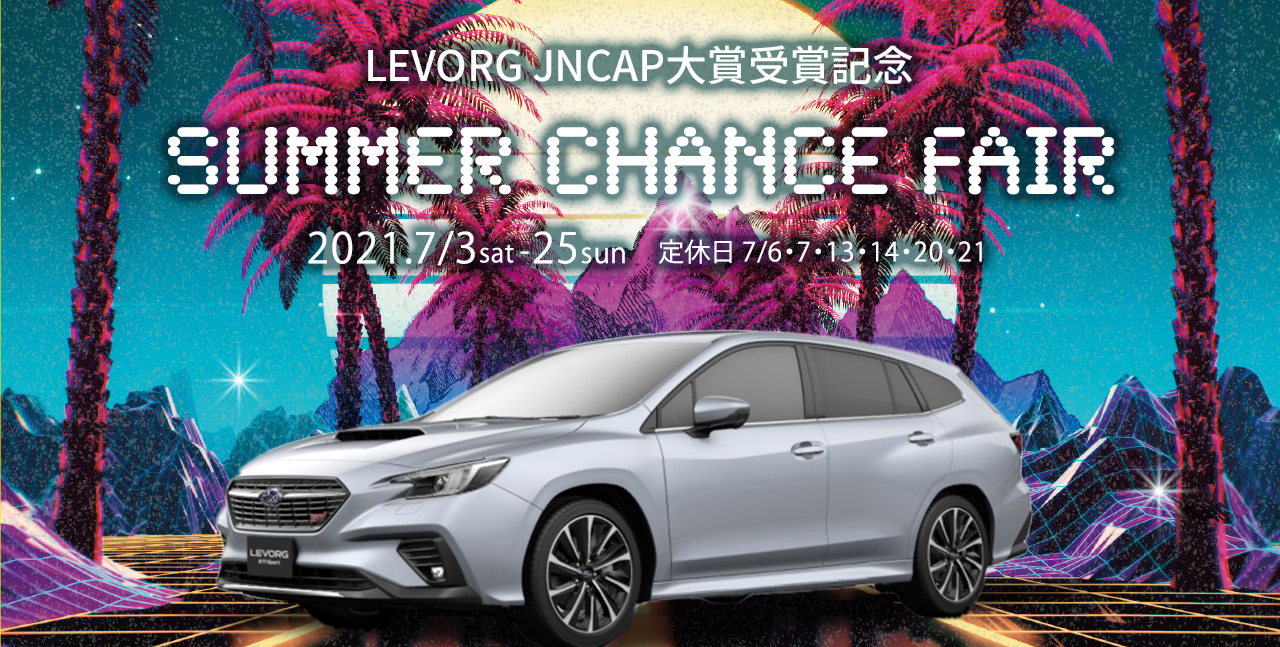 LEVORG JNCAP大賞受賞記念 SUMMER CHANCE FAIR 2021.7/3sat-25sun　定休日 7/6・7・13・14・20・21