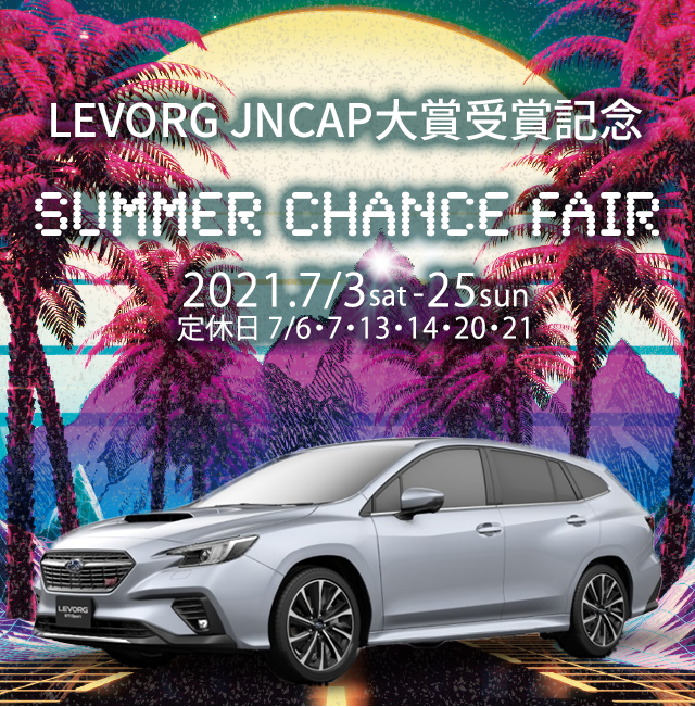 LEVORG JNCAP大賞受賞記念 SUMMER CHANCE FAIR 2021.7/3sat-25sun　定休日 7/6・7・13・14・20・21