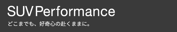 SUV Performance どこまでも、好奇心の赴くままに。