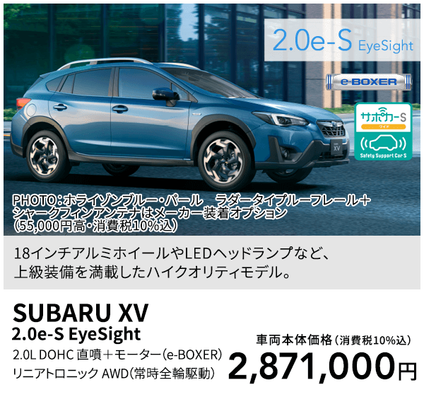 18インチアルミホイールやLEDヘッドランプなど、上級装備を満載したハイクオリティモデル。PHOTO：ホライゾンブルー・パール ラダータイプルーフレール＋シャークフィンアンテナはメーカー装着オプション（55,000円高・消費税10%込）SUBARU XV 2.0e-S EyeSight 2.0L DOHC 直噴＋モーター（e-BOXER）リニアトロニック AWD（常時全輪駆動）車両本体価格（消費税10%込）2,871,000円