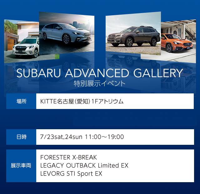 SUBARU ADVANCED GALLERY　特別展示イベント　KITTE名古屋（愛知）1Fアトリウム　7/23sat,24sun 11:00～19:00　FORESTER X-BREAK /	 LEGACY OUTBACK Limited EX  他