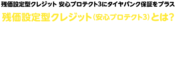 残価設定型クレジット（安心プロテクト３）とは？SUBARUの残価設定型クレジット「安心プロテクト3」とは、残価額を差し引いた分を分割でお支払いいただくプランです。さらに、安心補償サービスが無料でついてくるので、安心で快適なカーライフをサポートします。