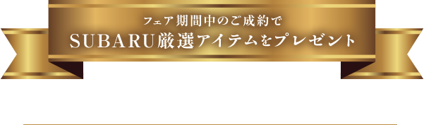 フェア期間中のご成約で SUBARU厳選アイテムをプレゼント