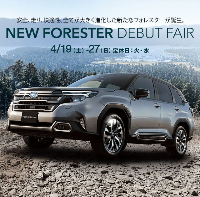 安全、走り、快適性、全てが大きく進化した新たなフォレスターが誕生。NEW FORESTER DEBUT FAIR 4/19（土）-27（日）定休日：火・水