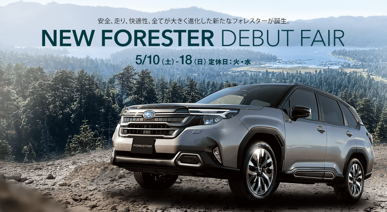 安全、走り、快適性、全てが大きく進化した新たなフォレスターが誕生。NEW FORESTER DEBUT FAIR 5/10（土）- 18（日）定休日：火・水
