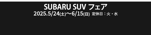 SUBARU SUVフェア 5/24（土）- 6/15（日）定休日：火・水