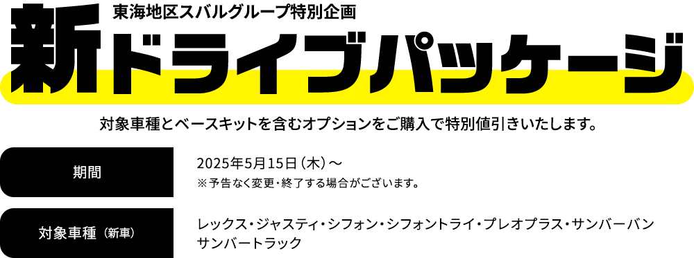 新ドライブパッケージ 対象車種とベースキットを含むオプションをご購入で特別値引きいたします。2025年5月15日（木）～※予告なく変更・終了する場合がございます。対象車種：レックス・ジャスティ・シフォン・シフォントライ・プレオプラス・サンバーバン・サンバートラック