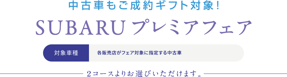 SUBARU 認定U-car 中古車もご成約ギフト対象！ＳＵＢＡＲＵプレミアフェア 対象車種：各販売店がフェア対象に指定する中古車