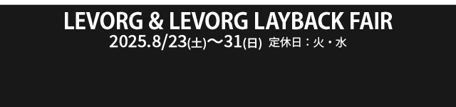 LEVORG & LEVORG LAYBACK FAIR 8/23（土）-8/31（日）定休日：火・水