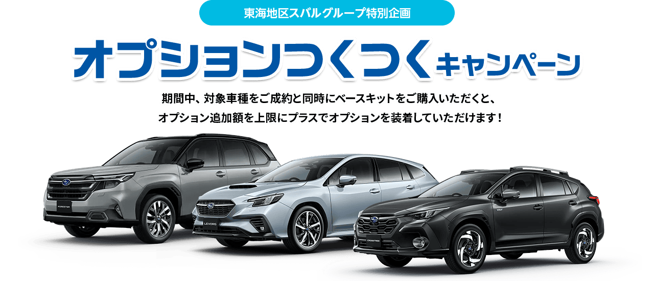 東海地区スバルグループ特別企画 オプションつくつくキャンペーン 期間中、対象車種をご成約と同時にベースキットをご購入いただくと、オプション追加額を上限にプラスでオプションを装着していただけます!
