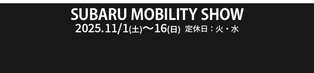SUBARU MOBILITY SHOW 11/1（土）- 11/16（日）定休日：火・水