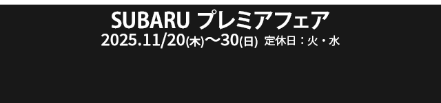 SUBARU プレミアフェア～特別な11日間～ 11/20（木）- 11/30（日）定休日：火・水