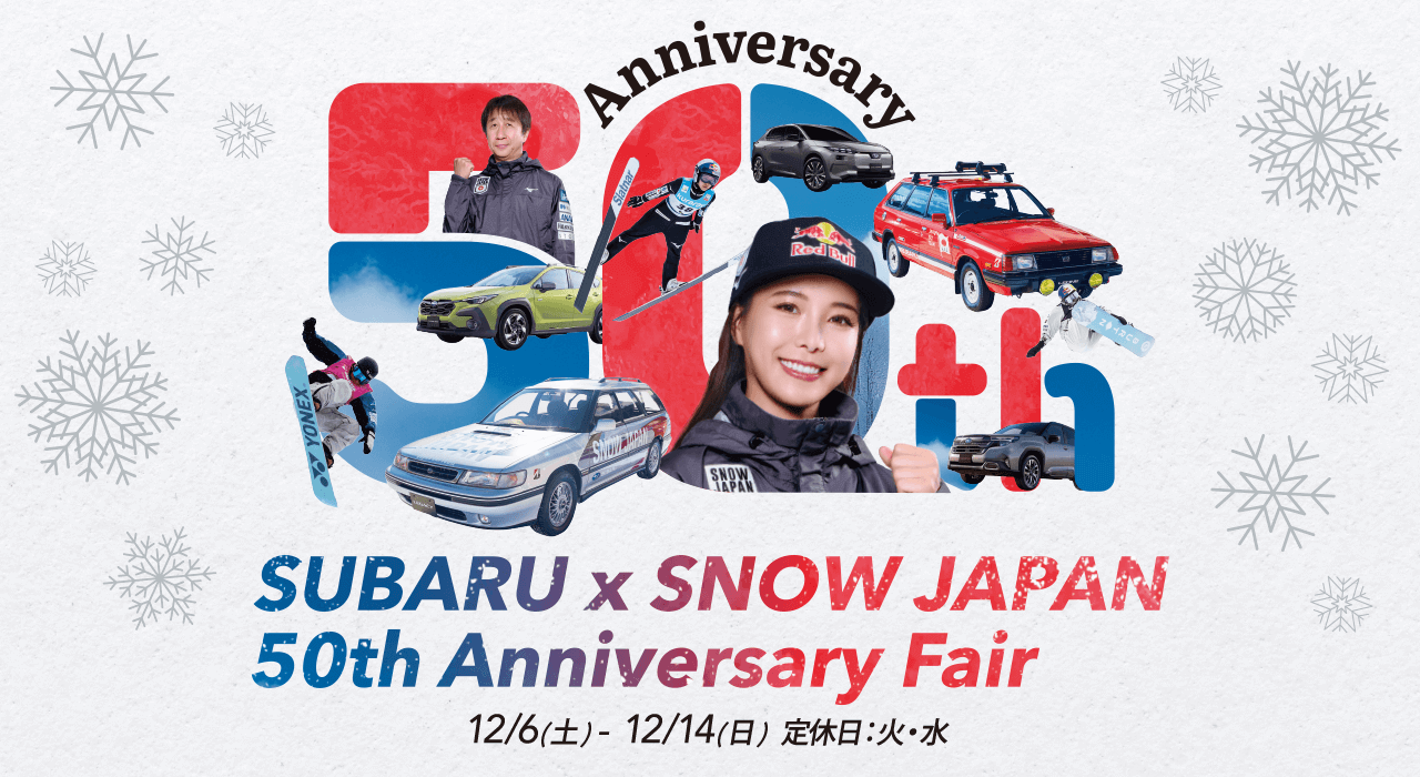 SUBARU × SNOW JAPAN 50th Anniversary Fair 12/6（土）- 12/14（日）定休日：火・水