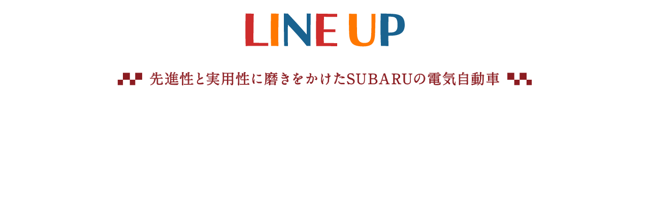 LINE UP 先進性と実用性に磨きをかけたSUBARUの電気自動車