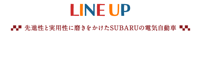 LINE UP 先進性と実用性に磨きをかけたSUBARUの電気自動車