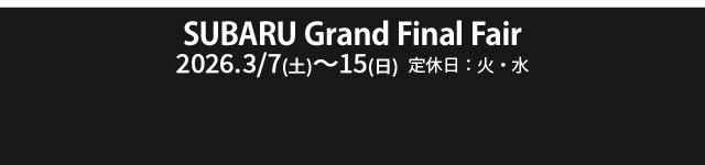 SUBARU Grand Final Fair 3/7(土)-3/15(日) 定休日：火・水